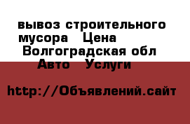 вывоз строительного мусора › Цена ­ 2 500 - Волгоградская обл. Авто » Услуги   